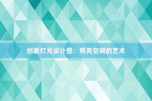 创新灯光设计图：照亮空间的艺术